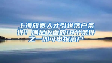 上海放寬人才引進落戶條件！滿足下面的18個條件之一即可申報落戶