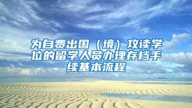 為自費出國（境）攻讀學位的留學人員辦理存檔手續(xù)基本流程