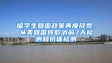 留學(xué)生回國(guó)政策再度放寬，從美回國(guó)將取消前7天檢測(cè)和抗體檢測(cè)