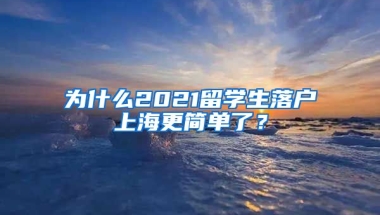 為什么2021留學(xué)生落戶上海更簡(jiǎn)單了？