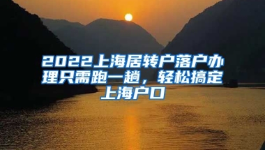 2022上海居轉(zhuǎn)戶落戶辦理只需跑一趟，輕松搞定上海戶口