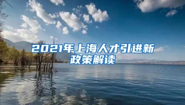 2021年上海人才引進(jìn)新政策解讀