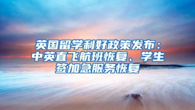 英國留學(xué)利好政策發(fā)布：中英直飛航班恢復(fù)、學(xué)生簽加急服務(wù)恢復(fù)