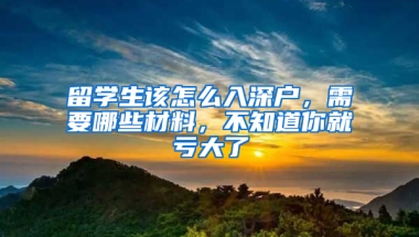 留學(xué)生該怎么入深戶，需要哪些材料，不知道你就虧大了