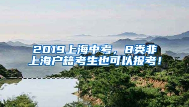 2019上海中考，8類非上海戶籍考生也可以報(bào)考！