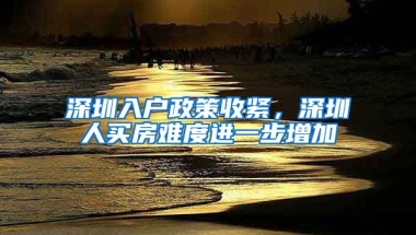 深圳入戶政策收緊，深圳人買房難度進(jìn)一步增加