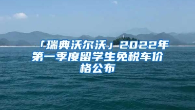 「瑞典沃爾沃」2022年第一季度留學(xué)生免稅車價格公布