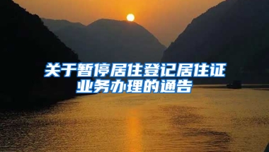 關于暫停居住登記居住證業(yè)務辦理的通告