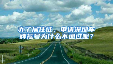 辦了居住證，申請(qǐng)深圳車牌搖號(hào)為什么不通過(guò)呢？