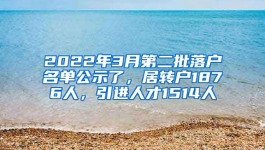 2022年3月第二批落戶名單公示了，居轉(zhuǎn)戶1876人，引進(jìn)人才1514人