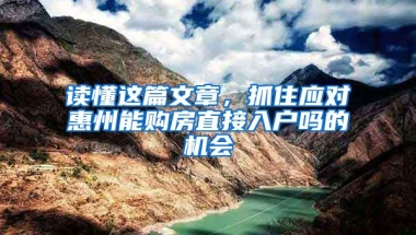 讀懂這篇文章，抓住應對惠州能購房直接入戶嗎的機會