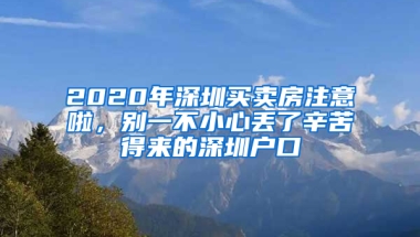 2020年深圳買賣房注意啦，別一不小心丟了辛苦得來(lái)的深圳戶口