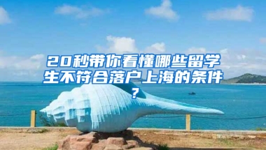 20秒帶你看懂哪些留學(xué)生不符合落戶上海的條件？