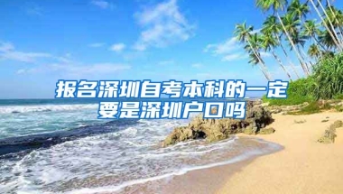 報名深圳自考本科的一定要是深圳戶口嗎