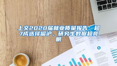 上交2020屆就業(yè)質量報告：超7成選擇留滬，研究生數據超亮眼