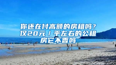 你還在付高額的房租嗎？?jī)H20元／平左右的公租房它不香嗎