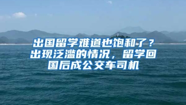 出國(guó)留學(xué)難道也飽和了？出現(xiàn)泛濫的情況，留學(xué)回國(guó)后成公交車(chē)司機(jī)