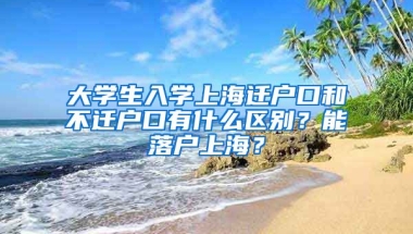 大學(xué)生入學(xué)上海遷戶口和不遷戶口有什么區(qū)別？能落戶上海？