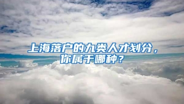 上海落戶的九類人才劃分，你屬于哪種？