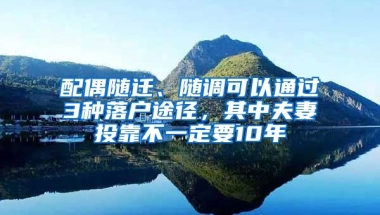 配偶隨遷、隨調(diào)可以通過3種落戶途徑，其中夫妻投靠不一定要10年