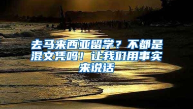 去馬來西亞留學(xué)？不都是混文憑嗎！讓我們用事實來說話