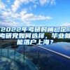 2022年考研時(shí)間已定！考研黨如何選擇，畢業(yè)就能落戶上海？