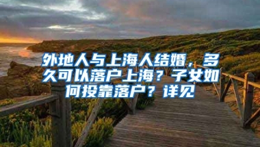 外地人與上海人結(jié)婚，多久可以落戶上海？子女如何投靠落戶？詳見