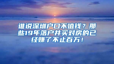 誰說深圳戶口不值錢？那些19年落戶并買對(duì)房的已經(jīng)賺了不止百萬！