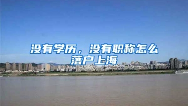 沒有學(xué)歷，沒有職稱怎么落戶上海