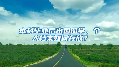 本科畢業(yè)后出國留學，個人檔案如何存放？