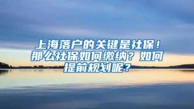 上海落戶的關(guān)鍵是社保！那么社保如何繳納？如何提前規(guī)劃呢？