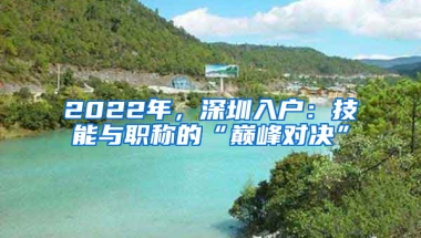 2022年，深圳入戶：技能與職稱的“巔峰對(duì)決”