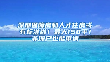 深圳保障房和人才住房或有標(biāo)準(zhǔn)啦！最大150平！非深戶也能申請(qǐng)