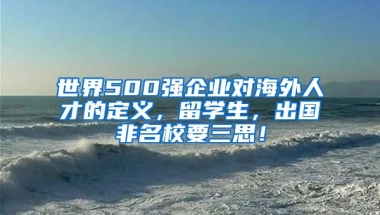 世界500強企業(yè)對海外人才的定義，留學(xué)生，出國非名校要三思！