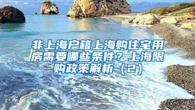 非上海戶籍上海購(gòu)住宅用房需要哪些條件？上海限購(gòu)政策解析（2）