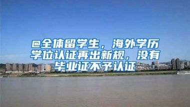 @全體留學(xué)生，海外學(xué)歷學(xué)位認(rèn)證再出新規(guī)，沒(méi)有畢業(yè)證不予認(rèn)證