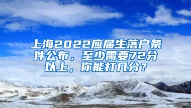 上海2022應(yīng)屆生落戶條件公布，至少需要72分以上，你能打幾分？