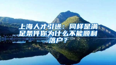 上海人才引進(jìn)：同樣是滿足條件你為什么不能順利落戶？