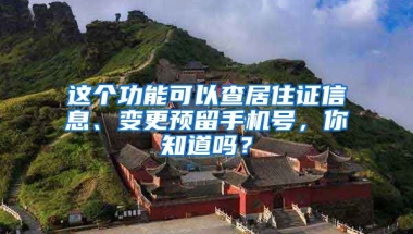 這個(gè)功能可以查居住證信息、變更預(yù)留手機(jī)號，你知道嗎？