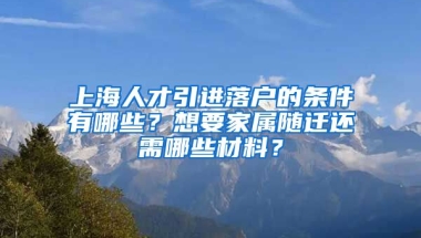 上海人才引進落戶的條件有哪些？想要家屬隨遷還需哪些材料？