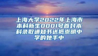 上海大學(xué)2022年上海市本科新生0001號首封本科錄取通知書送抵崇明中學(xué)的她手中