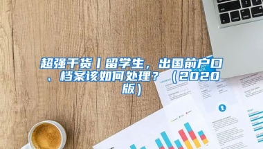 超強干貨丨留學生，出國前戶口、檔案該如何處理？（2020版）