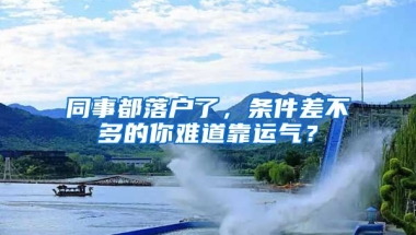 同事都落戶了，條件差不多的你難道靠運氣？