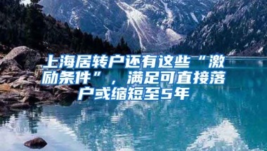 上海居轉戶還有這些“激勵條件”，滿足可直接落戶或縮短至5年