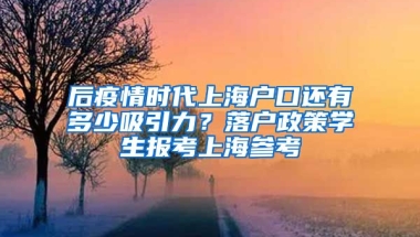 后疫情時代上海戶口還有多少吸引力？落戶政策學(xué)生報考上海參考