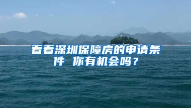 看看深圳保障房的申請(qǐng)條件 你有機(jī)會(huì)嗎？