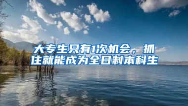 大專生只有1次機會，抓住就能成為全日制本科生