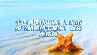 十區(qū)都可以申請！深圳市級公租房終于來啦！就在地鐵旁