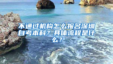 不通過機(jī)構(gòu)怎么報(bào)名深圳自考本科？具體流程是什么？