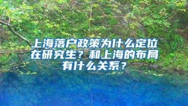 上海落戶政策為什么定位在研究生？和上海的布局有什么關(guān)系？